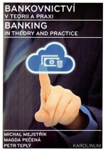 Bankovnictví v teorii a praxi / Banking in Theory and Practice - Petr Teplý, ...