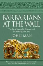 Barbarians at the Wall. The First Nomadic Empire and the Making of China - John Man