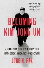 Becoming Kim Jong Un: A Former CIA Officer´s Insights into North Korea´s Enigmatic Young Dictator - Jung H. Pak
