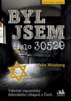 Byl jsem číslo 30529 - Válečné vzpomínky židovského chlapce z Čech - Felix Weinberg