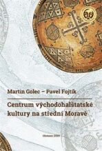 Centrum východohalštatské kultury na střední Moravě - Pavel Fojtík,Martin Golec
