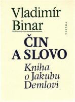 Čin a slovo - kniha o Jakubu Demlovi - Vladimír Binar