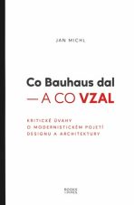 Co Bauhaus dal a co vzal - Kritické úvahy o modernistickém pojetí designu a architektury - Jan Michl