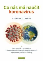 Co nás má naučit koronavirus - Proč dochází k pandemiím a jak nás může zachránit ekologická medicína a posilování přirozené imunity - Clemens G. Arvay