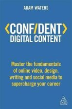 Confident Digital Content : Master the Fundamentals of Online Video, Design, Writing and Social Media to Supercharge Your Career - Waters Adam