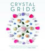 Crystal Grids: The Power of Crystals and Sacred Geometry to Heal, Protect, and Inspire - Kiera Foggová