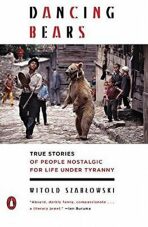 Dancing Bears: True Stories of People Nostalgic for Life Under Tyranny - Witold Szabłowski