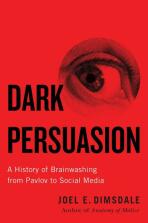Dark Persuasion: A History of Brainwashing from Pavlov to Social Media - Dimsdale Joel E.