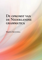 De opkomst van de Nederlandse grammatica. Over grammaticalisatie en andere verwante ontwikkelingen in de geschiedenis van het Nederlands - Martin Konvička