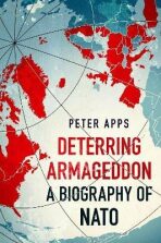 Deterring Armageddon: A Biography of NATO - Peter Apps