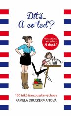 Dítě... A co teď? - 100 triků francouzské výchovy - Pamela Druckermanová