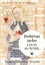 Dobývat nebe - Život sv. Kateřiny Sienské - Louis de Wohl