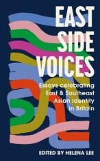 East Side Voices: Essays celebrating East and Southeast Asian identity in Britain - Helena Lee