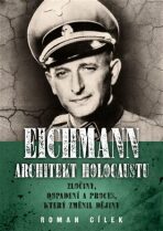 Eichmann: Architekt holocaustu - Zločiny, dopadení a proces, který změnil dějiny - Roman Cílek