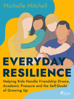 Everyday Resilience: Helping Kids Handle Friendship Drama, Academic Pressure and the Self-Doubt of Growing Up - Michelle Mitchell