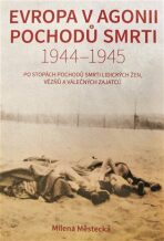 Evropa v agonii pochodů smrti 1944 - 1945 - Milena Městecká