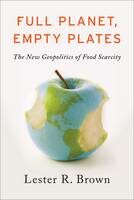 Full Planet, Empty Plates: The New Geopolitics of Food Scarcity - Lester R Brown