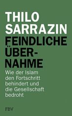 Feindliche Übernahme: Wie der Islam den Fortschritt behindert und die Gesellschaft bedroht - Thilo Sarrazin