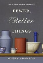 Fewer, Better Things: The Hidden Wisdom of Objects - Glenn Adamson