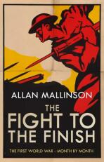 Fight to the Finish: The First World War - Month by Month - Allan Mallinson