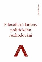 Filosofické kořeny politického rozhodování - Rudolf Kučera