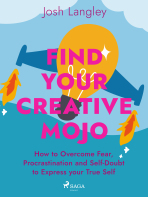 Find Your Creative Mojo: How to Overcome Fear, Procrastination and Self-Doubt to Express your True Self - Josh Langley