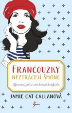 Francouzky neztrácejí šmrnc - Tajemství, jak se cítit krásná každý den - Jamie Cat Callanová