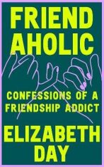 Friendaholic: Confessions of a Friendship Addict - Elizabeth Day