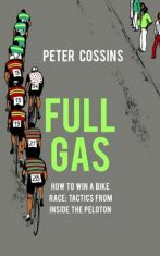 Full Gas: How to Win a Bike Race - Tactics from Inside the Peloton - Peter Cossins