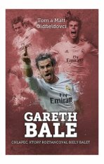 Gareth Bale: chlapec, čo roztancoval - Tom Oldfield,Matt Oldfield