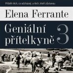 Geniální přítelkyně 3 - Příběh těch, co odcházejí, a těch, kteří zůstanou - Elena Ferrante, ...