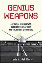 Genius Weapons : Artificial Intelligence, Autonomous Weaponry, and the Future of Warfare - Louis A. Del Monte