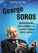 George Soros - Multimilionář, jeho globální síť a konec světa, který známe - Andreas von Rétyi