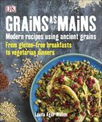 Grains As Mains: Modern Recipes using Ancient Grains, From Gluten-Free Breakfasts to Vegetarian Dinners - Laura Agar Wilsonová