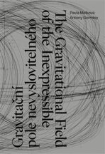 Gravitační pole nevyslovitelného, The Gravitational Field of the Inexpressible - Pavla Melková,Antony Gormley