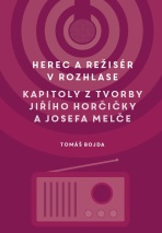 Herec a režisér v rozhlase. Kapitoly z tvorby Jiřího Horčičky a Josefa Melče - Martin Bojda