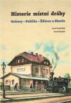 Historie místní dráhy: Svitavy - Polička - Žďárec u Skutče 1896-2016 - Pavel Stejskal, ...