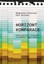 Horizont komparace - Česko-polské literární sousedství 1945-2005 - Petr Poslední, ...
