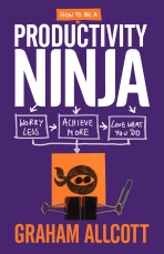 How to be a Productivity Ninja: Worry Less, Achieve More and Love What You Do - Graham Allcott