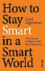 How to Stay Smart in a Smart World: Why Human Intelligence Still Beats Algorithms - Gerd Gigerenzer