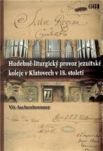 Hudebně-liturgický provoz jezuitské koleje v Klatovech v 18. století - Vít Aschenbrenner