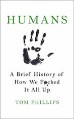 Humans: A Brief History of How We F*cked It All Up - Tom Phillips