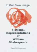 In Our Own Image: Fictional Representations of William Shakespeare - David Livingstone