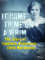 It Came to Me on a Whim - The Story of Ingeborg Andersson, Child Murderess - Maria Bouroncle