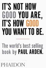 It´s Not How Good You are, it´s How Good You Want to be - Paul Arden