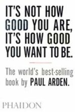It´s Not How Good You are, it´s How Good You Want to be - Paul Arden
