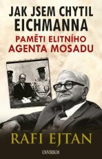 Jak jsem chytil Eichmanna - Paměti elitního agenta Mosadu - Ejtan Rafi