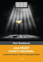 Jak přežít (český) kriminál - Praktické rady pro vězně a nejen jejich blízké - Petr Komberec