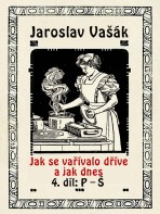 Jak se vařívalo dříve a jak dnes, 4. díl: P–Š - Jaroslav Vašák