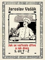 Jak se vařívalo dříve a jak dnes, 5. díl, T-Ž - Jaroslav Vašák